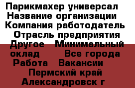 Парикмахер-универсал › Название организации ­ Компания-работодатель › Отрасль предприятия ­ Другое › Минимальный оклад ­ 1 - Все города Работа » Вакансии   . Пермский край,Александровск г.